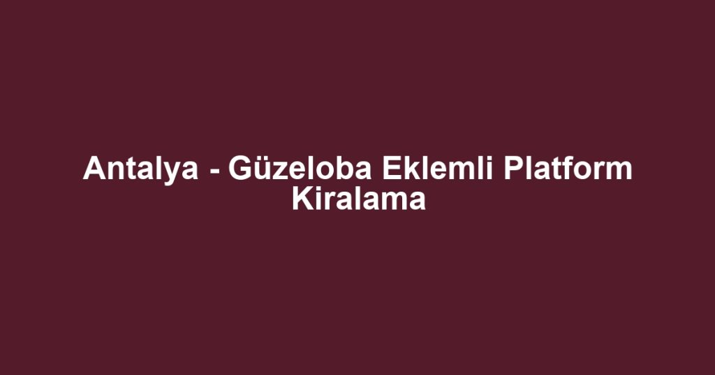 Antalya - Güzeloba Eklemli Platform Kiralama