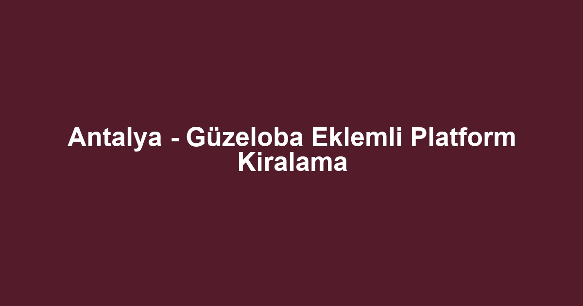 Antalya - Güzeloba Eklemli Platform Kiralama
