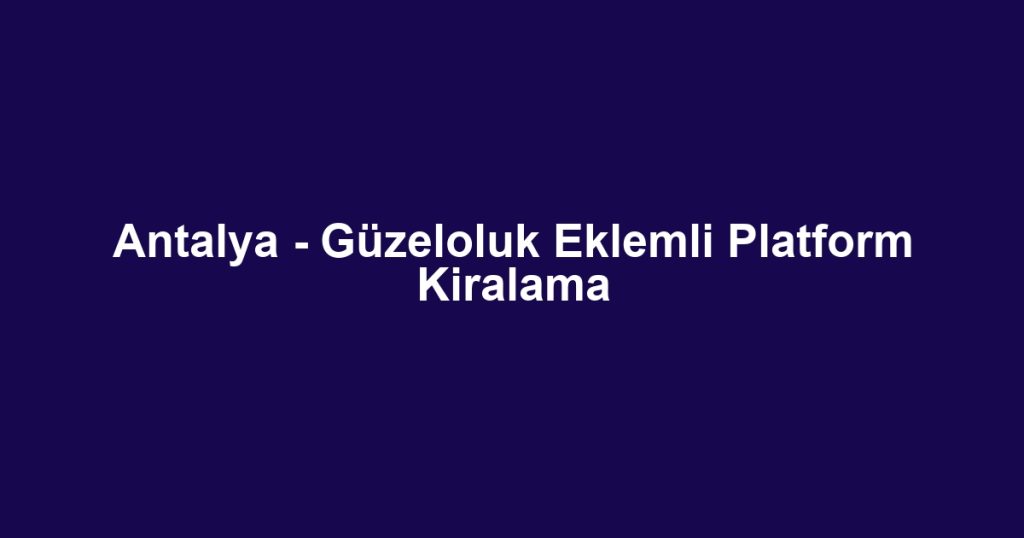 Antalya - Güzeloluk Eklemli Platform Kiralama