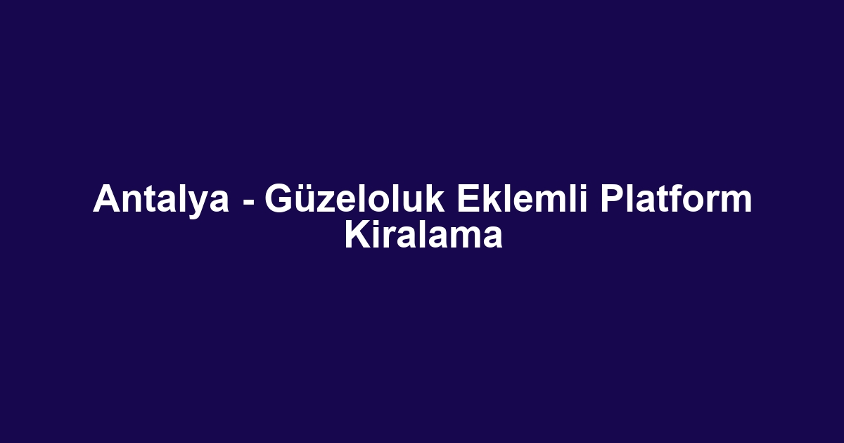 Antalya - Güzeloluk Eklemli Platform Kiralama
