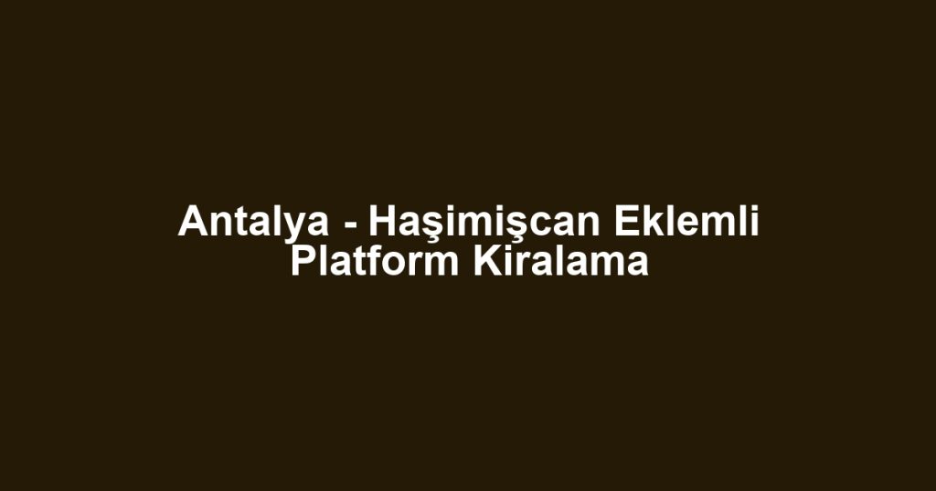 Antalya - Haşimişcan Eklemli Platform Kiralama