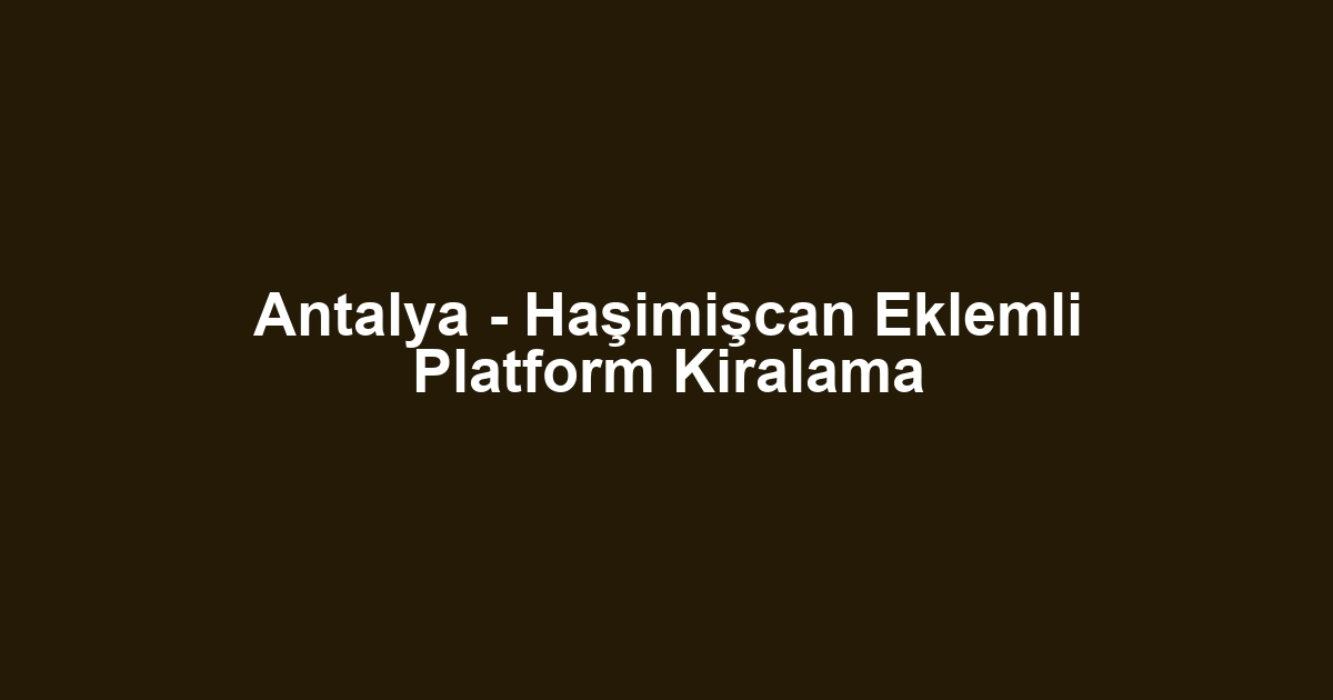 Antalya - Haşimişcan Eklemli Platform Kiralama