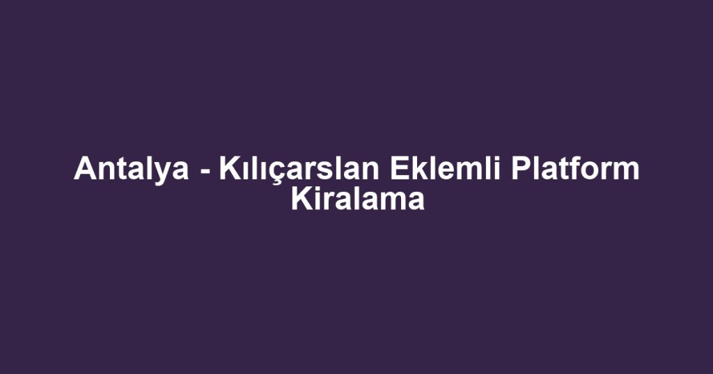 Antalya - Kılıçarslan Eklemli Platform Kiralama