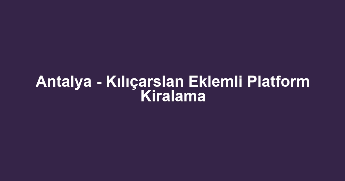 Antalya - Kılıçarslan Eklemli Platform Kiralama