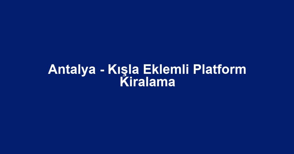 Antalya - Kışla Eklemli Platform Kiralama