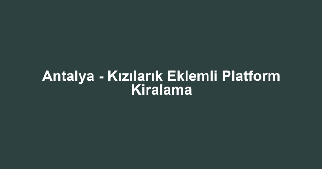 Antalya - Kızılarık Eklemli Platform Kiralama