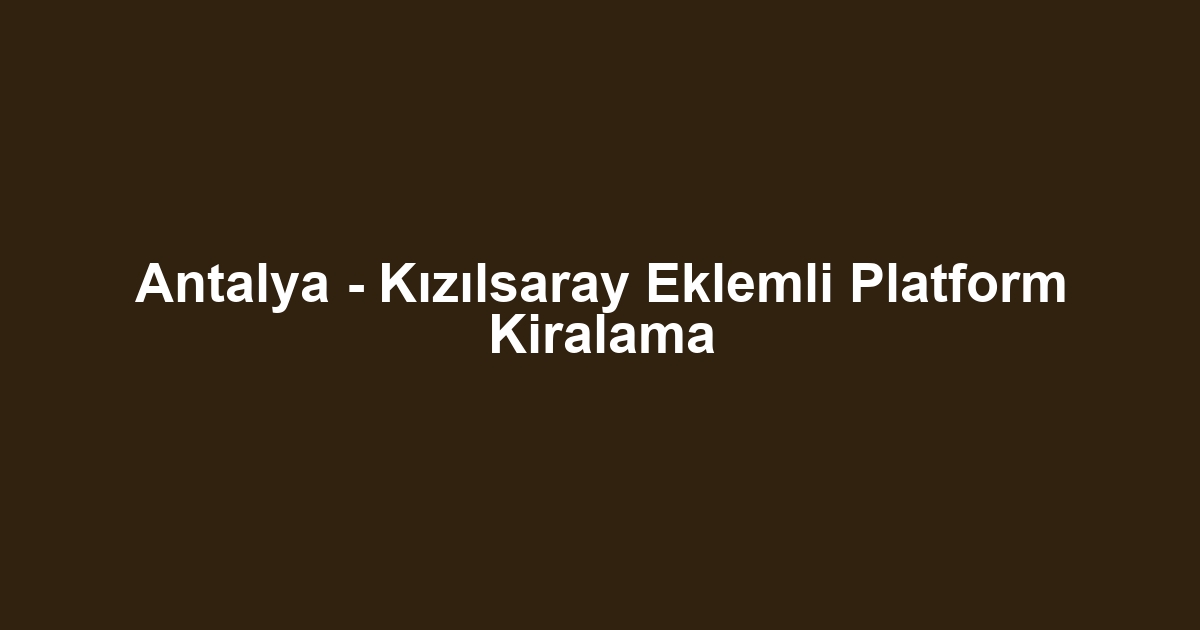 Antalya - Kızılsaray Eklemli Platform Kiralama