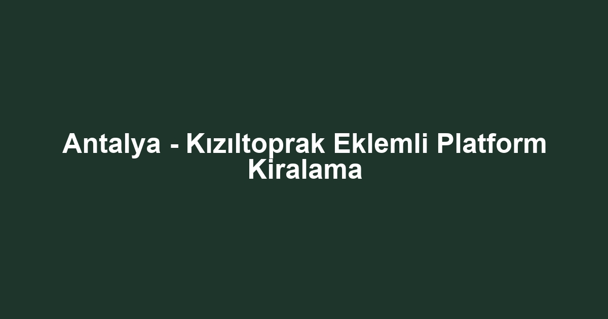 Antalya - Kızıltoprak Eklemli Platform Kiralama