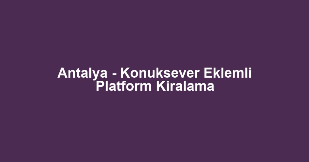 Antalya - Konuksever Eklemli Platform Kiralama