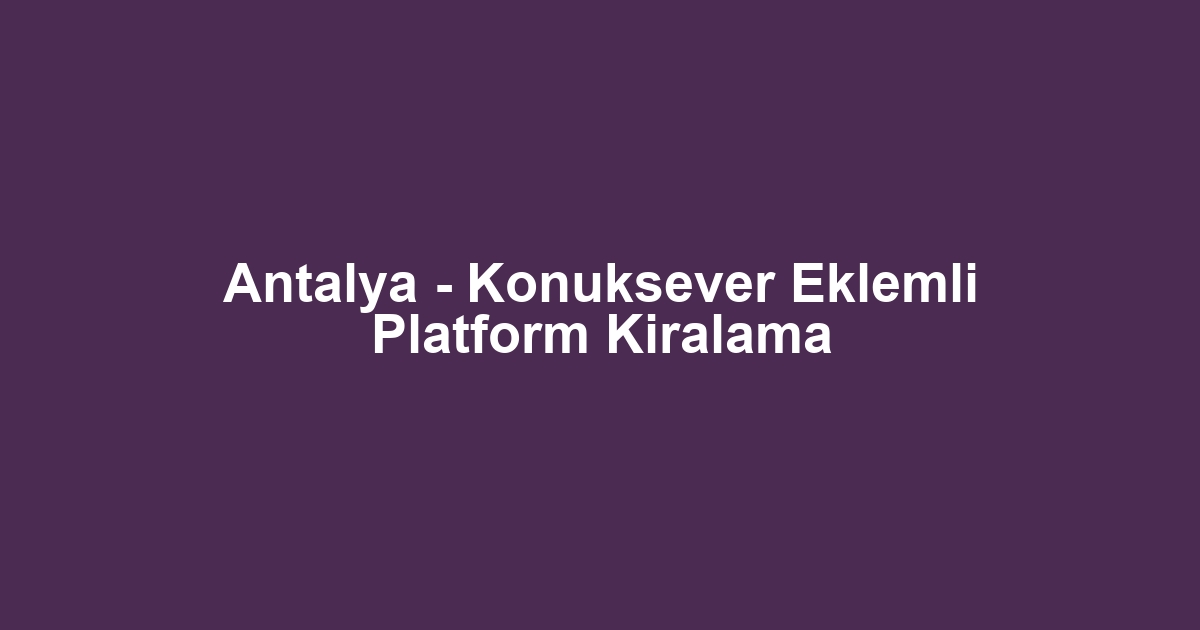 Antalya - Konuksever Eklemli Platform Kiralama
