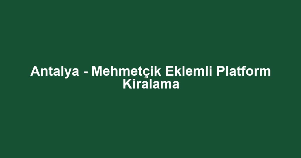 Antalya - Mehmetçik Eklemli Platform Kiralama