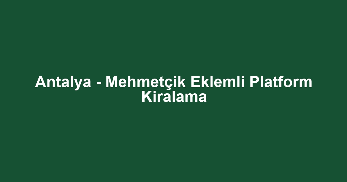 Antalya - Mehmetçik Eklemli Platform Kiralama