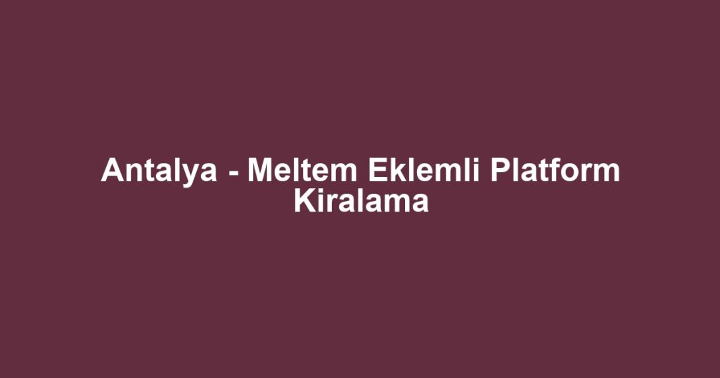Antalya - Meltem Eklemli Platform Kiralama