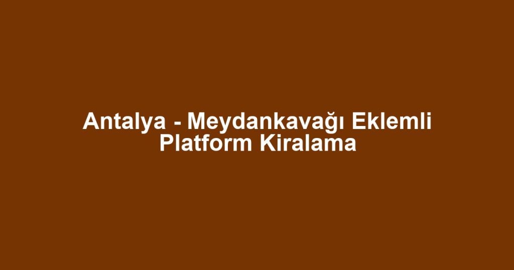 Antalya - Meydankavağı Eklemli Platform Kiralama