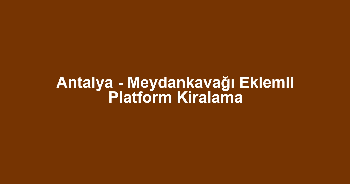 Antalya - Meydankavağı Eklemli Platform Kiralama