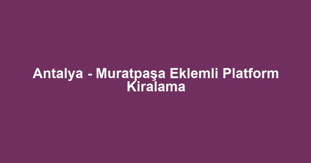 Antalya - Muratpaşa Eklemli Platform Kiralama