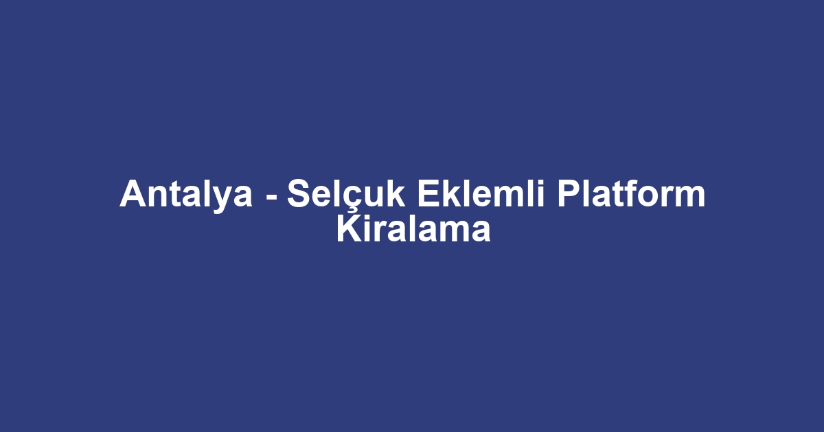 Antalya - Selçuk Eklemli Platform Kiralama