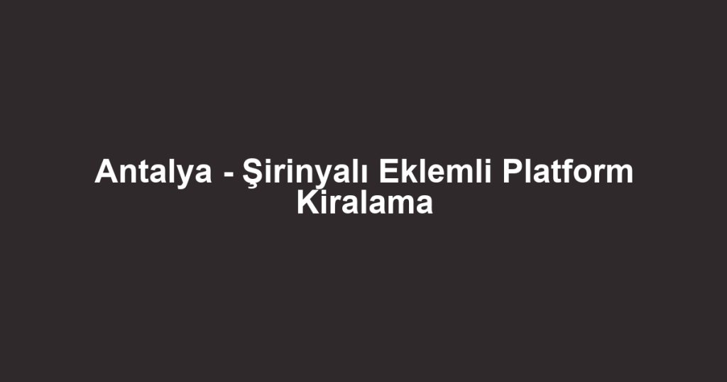 Antalya - Şirinyalı Eklemli Platform Kiralama