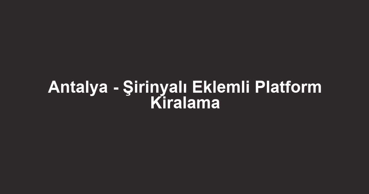 Antalya - Şirinyalı Eklemli Platform Kiralama