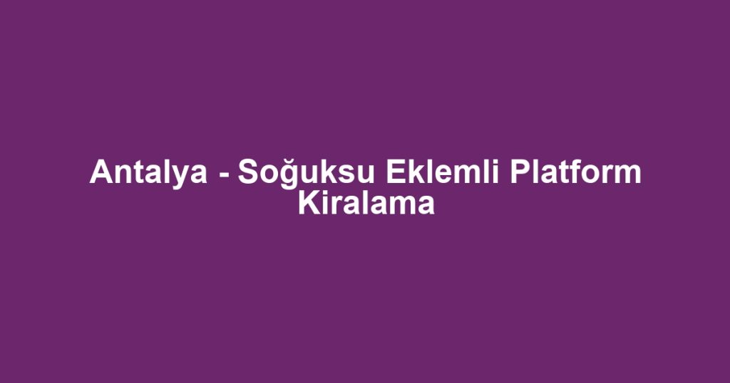 Antalya - Soğuksu Eklemli Platform Kiralama