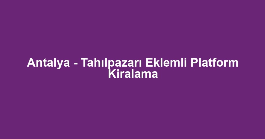 Antalya - Tahılpazarı Eklemli Platform Kiralama