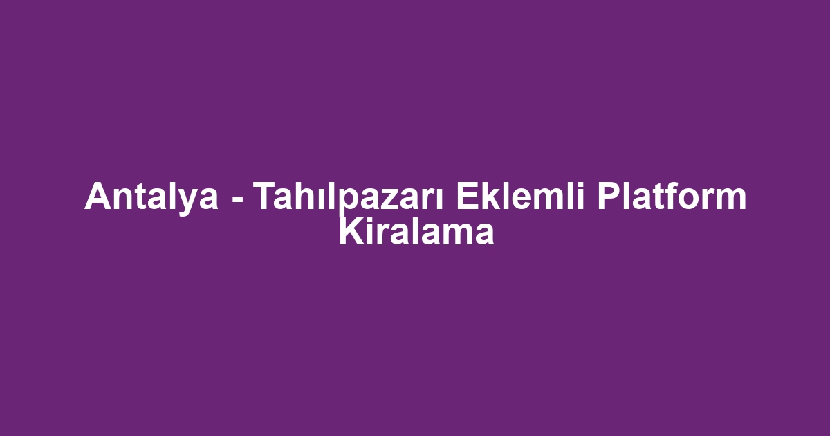 Antalya - Tahılpazarı Eklemli Platform Kiralama