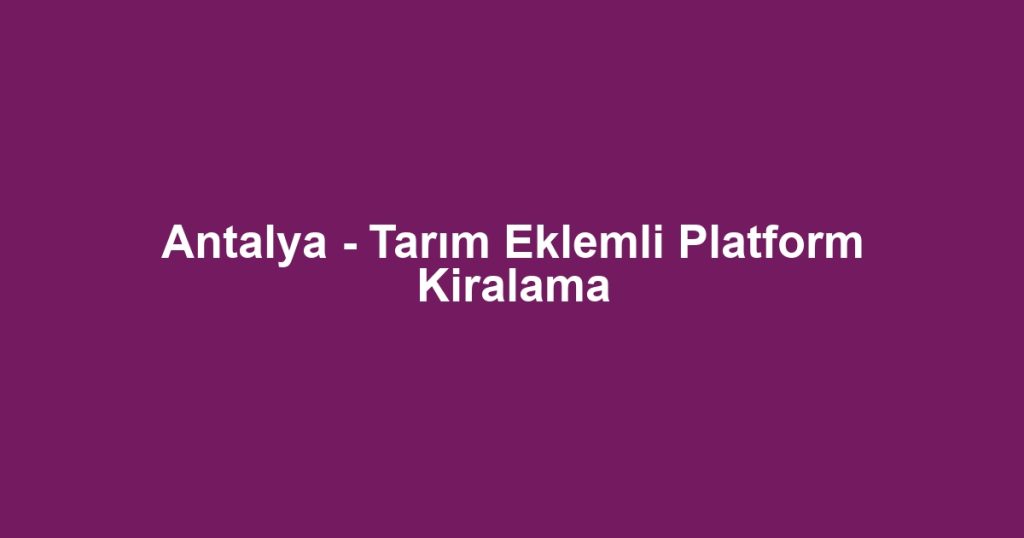 Antalya - Tarım Eklemli Platform Kiralama