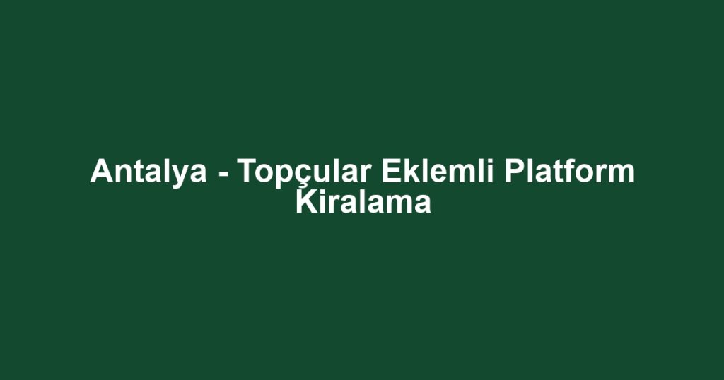 Antalya - Topçular Eklemli Platform Kiralama