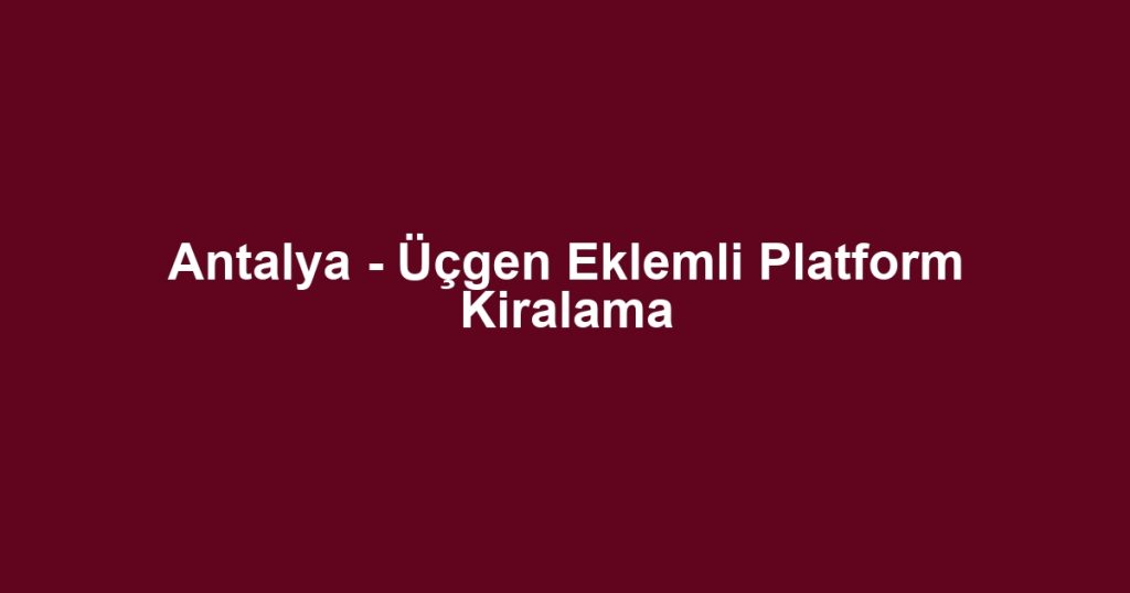 Antalya - Üçgen Eklemli Platform Kiralama
