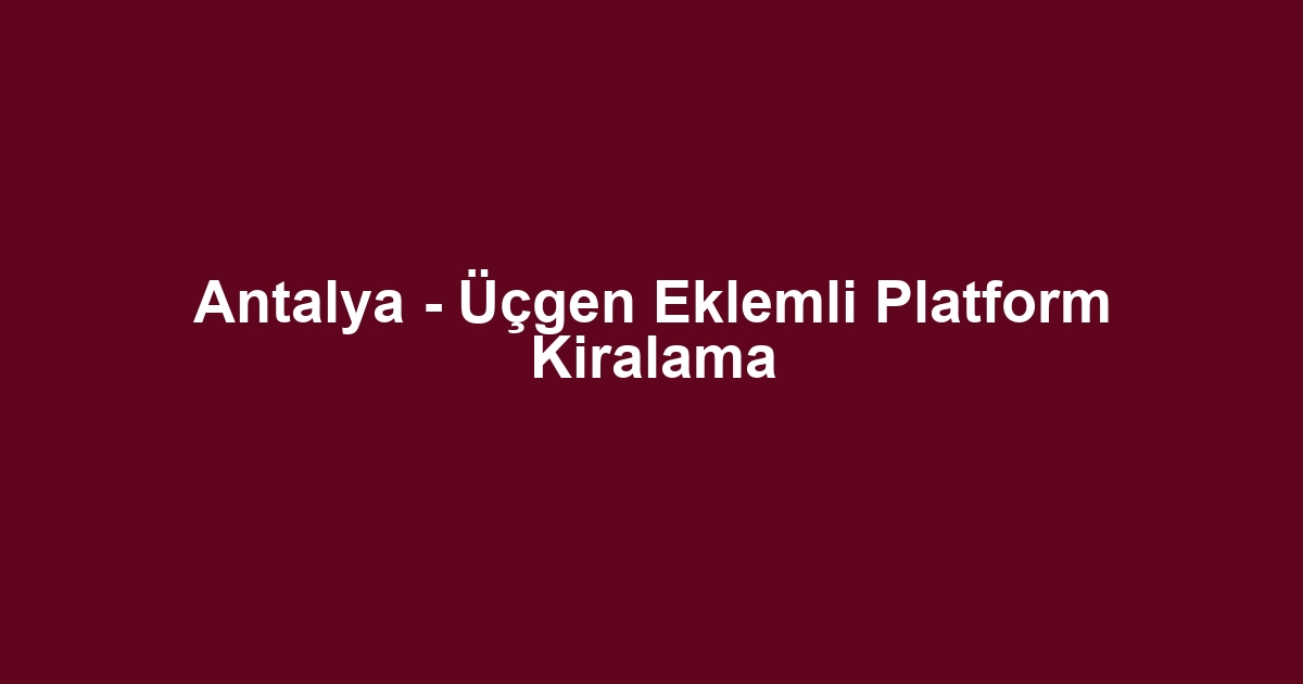 Antalya - Üçgen Eklemli Platform Kiralama