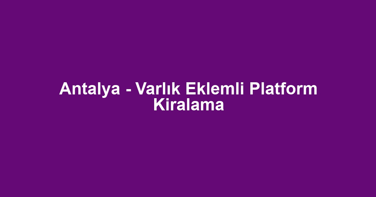 Antalya - Varlık Eklemli Platform Kiralama