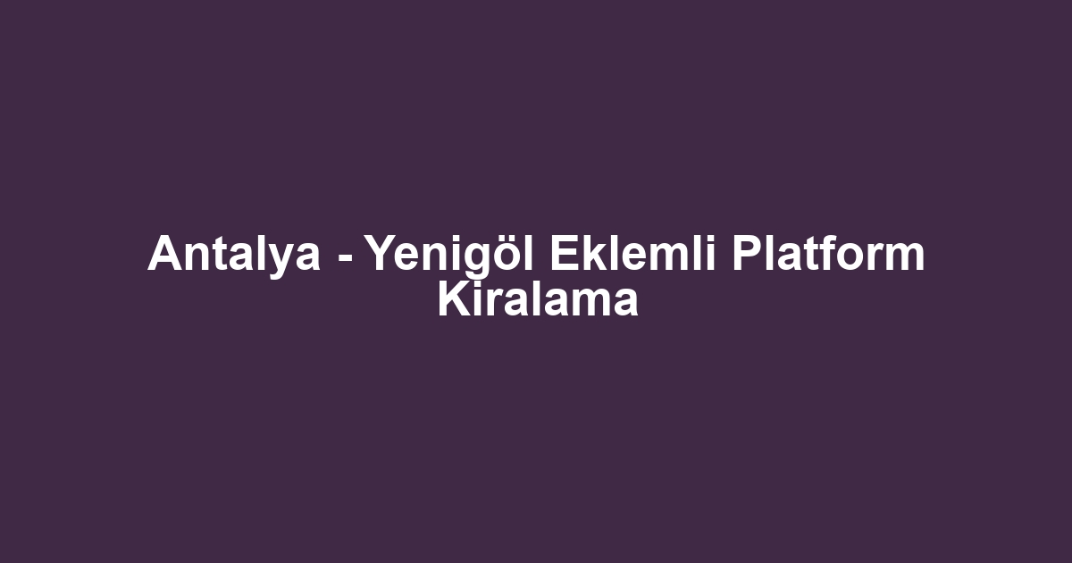 Antalya - Yenigöl Eklemli Platform Kiralama