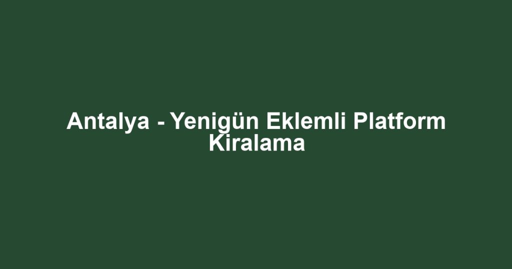 Antalya - Yenigün Eklemli Platform Kiralama