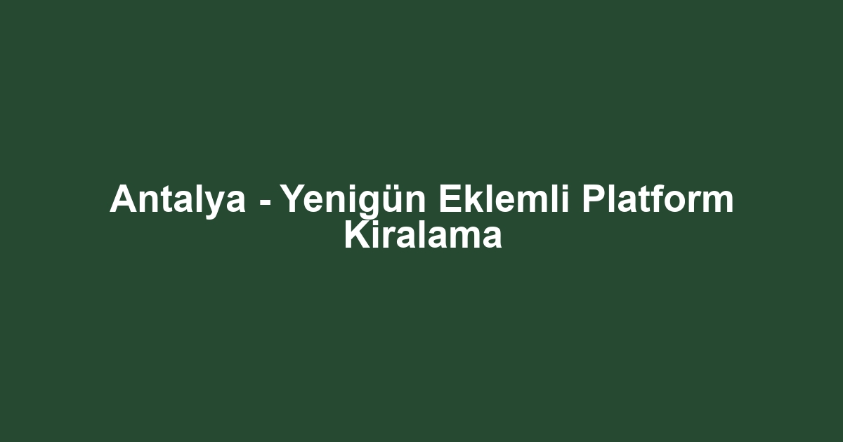 Antalya - Yenigün Eklemli Platform Kiralama