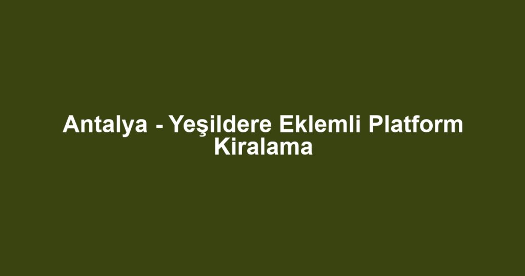 Antalya - Yeşildere Eklemli Platform Kiralama