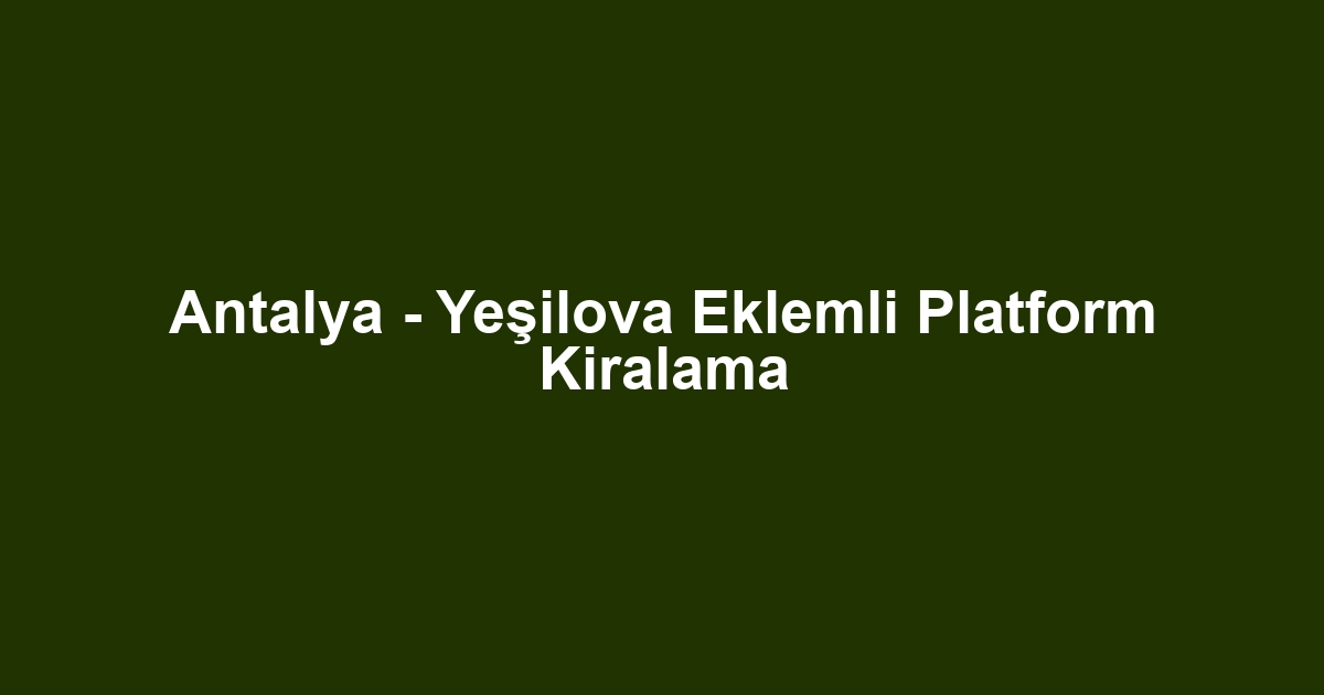 Antalya - Yeşilova Eklemli Platform Kiralama