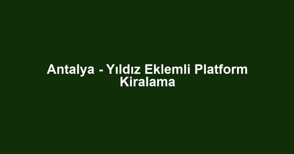 Antalya - Yıldız Eklemli Platform Kiralama
