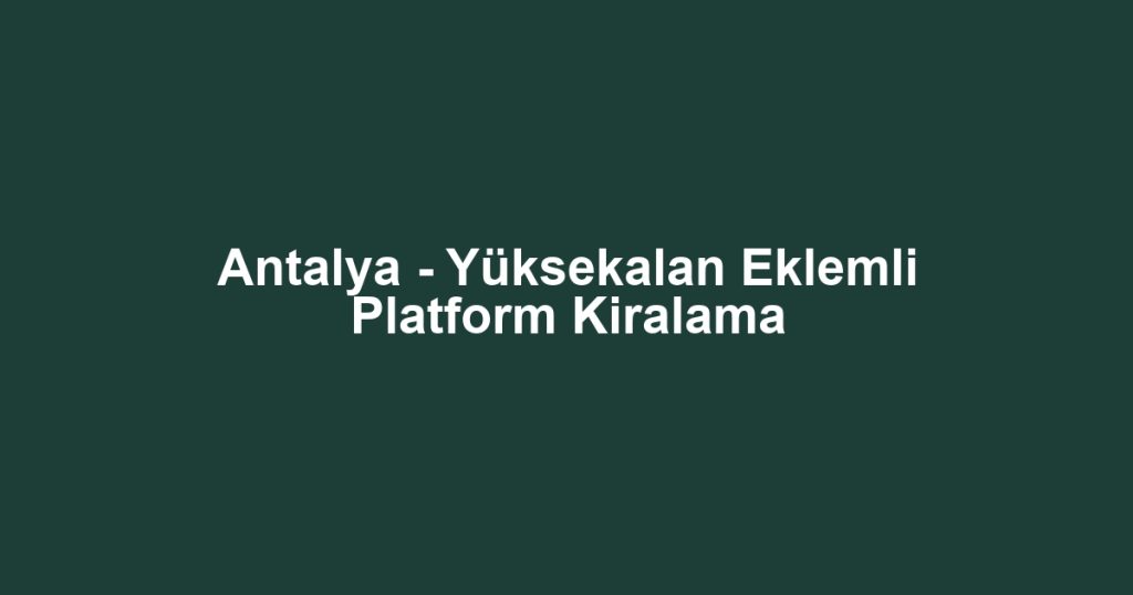 Antalya - Yüksekalan Eklemli Platform Kiralama