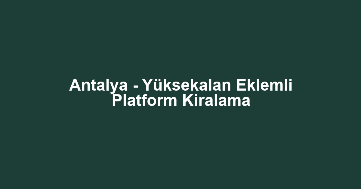 Antalya - Yüksekalan Eklemli Platform Kiralama