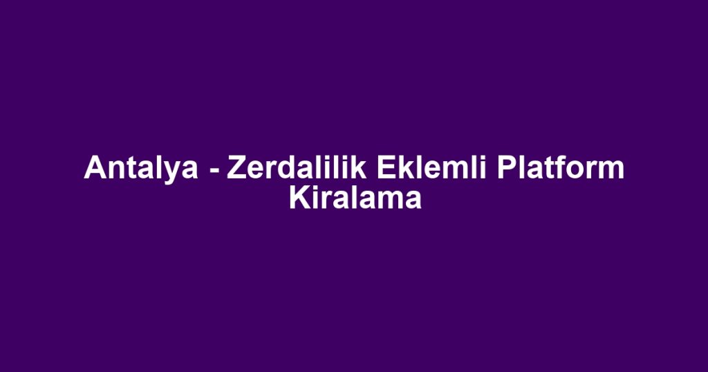 Antalya - Zerdalilik Eklemli Platform Kiralama