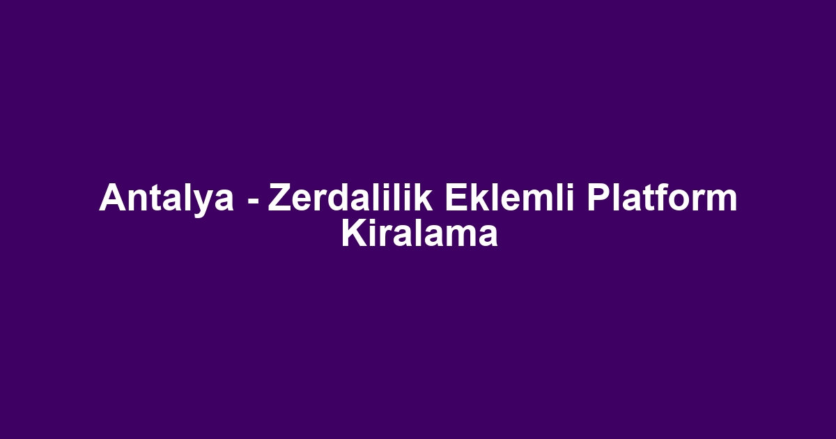 Antalya - Zerdalilik Eklemli Platform Kiralama