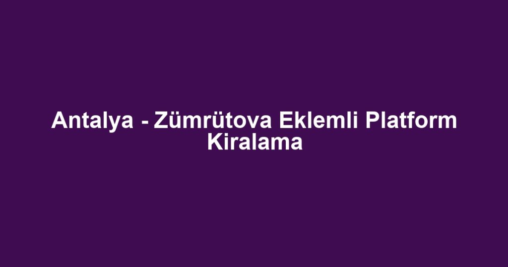 Antalya - Zümrütova Eklemli Platform Kiralama