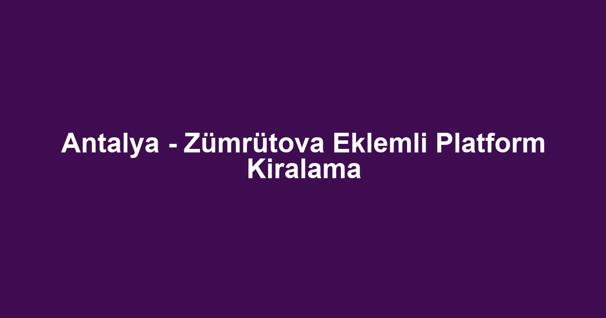 Antalya - Zümrütova Eklemli Platform Kiralama