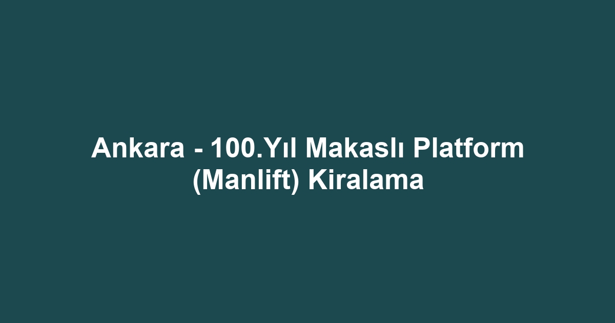 Ankara - 100.Yıl Makaslı Platform (Manlift) Kiralama