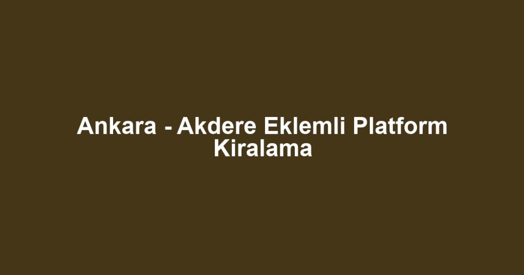 Ankara - Akdere Eklemli Platform Kiralama