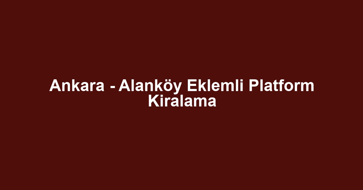 Ankara - Alanköy Eklemli Platform Kiralama