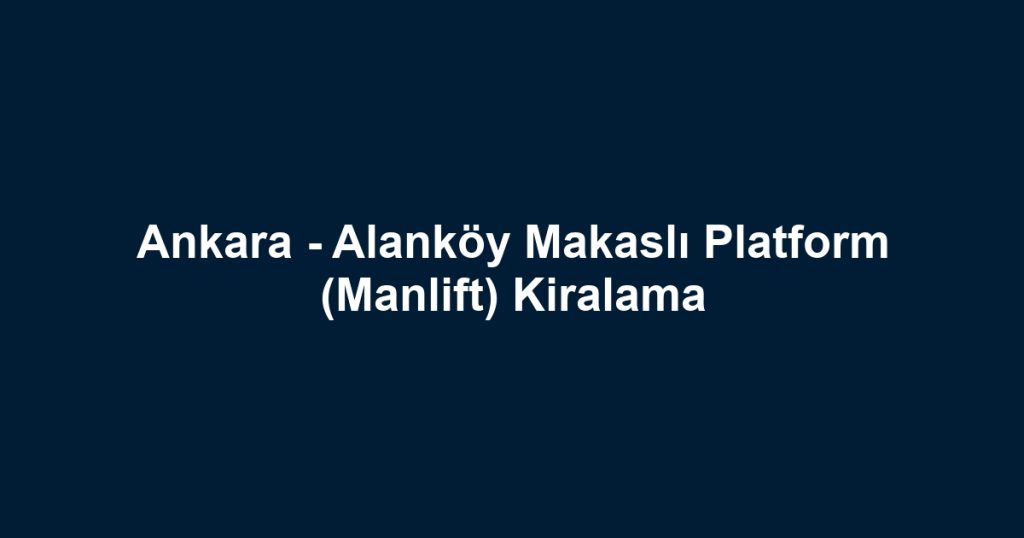 Ankara - Alanköy Makaslı Platform (Manlift) Kiralama