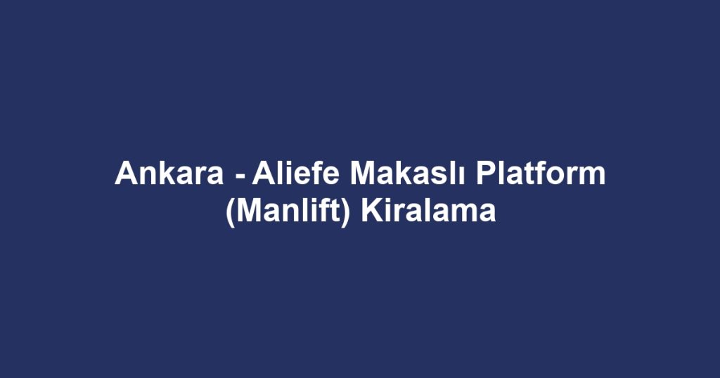 Ankara - Aliefe Makaslı Platform (Manlift) Kiralama