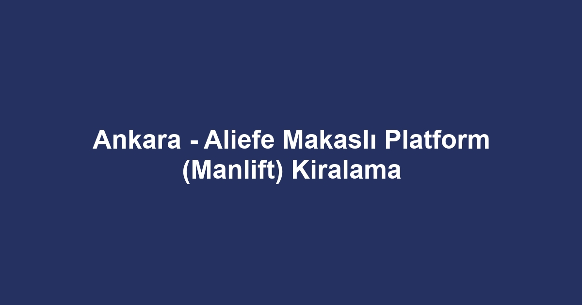 Ankara - Aliefe Makaslı Platform (Manlift) Kiralama
