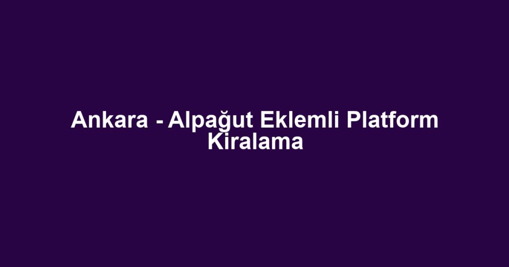 Ankara - Alpağut Eklemli Platform Kiralama